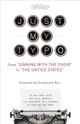 Just My Typo: From “Sinning with the Choir” to “the Untied States” compiled by Drummond Moir